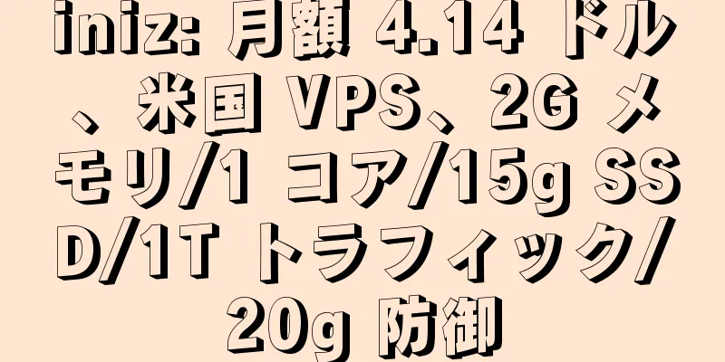 iniz: 月額 4.14 ドル、米国 VPS、2G メモリ/1 コア/15g SSD/1T トラフィック/20g 防御