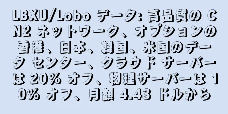 LBXU/Lobo データ: 高品質の CN2 ネットワーク、オプションの香港、日本、韓国、米国のデータ センター、クラウド サーバーは 20% オフ、物理サーバーは 10% オフ、月額 4.43 ドルから