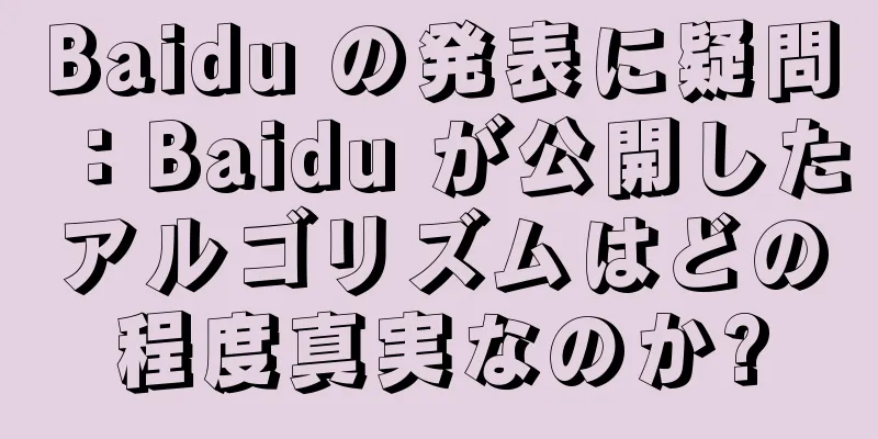 Baidu の発表に疑問：Baidu が公開したアルゴリズムはどの程度真実なのか?