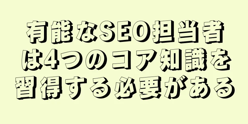 有能なSEO担当者は4つのコア知識を習得する必要がある