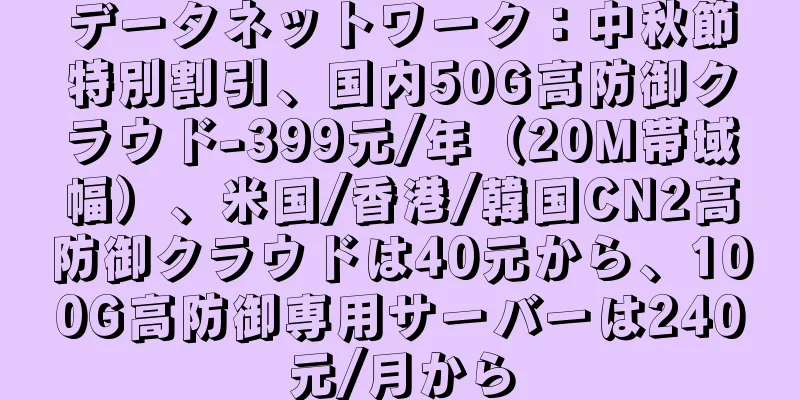 データネットワーク：中秋節特別割引、国内50G高防御クラウド-399元/年（20M帯域幅）、米国/香港/韓国CN2高防御クラウドは40元から、100G高防御専用サーバーは240元/月から