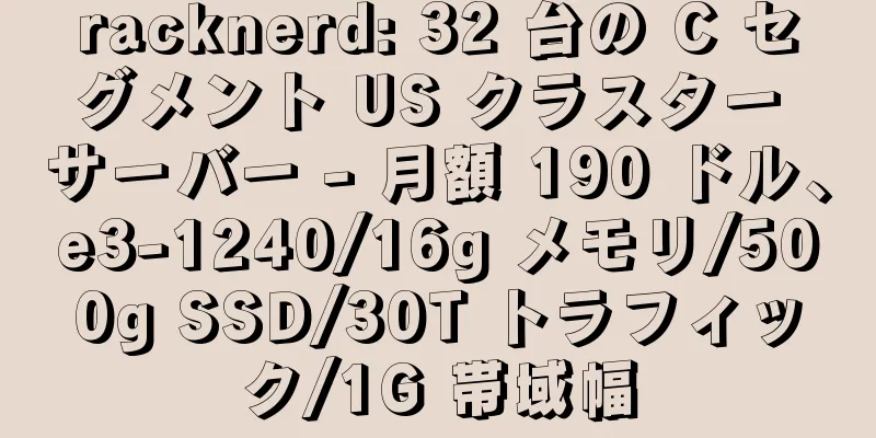 racknerd: 32 台の C セグメント US クラスター サーバー - 月額 190 ドル、e3-1240/16g メモリ/500g SSD/30T トラフィック/1G 帯域幅