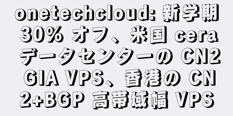 onetechcloud: 新学期 30% オフ、米国 cera データセンターの CN2 GIA VPS、香港の CN2+BGP 高帯域幅 VPS
