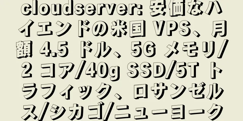 cloudserver: 安価なハイエンドの米国 VPS、月額 4.5 ドル、5G メモリ/2 コア/40g SSD/5T トラフィック、ロサンゼルス/シカゴ/ニューヨーク