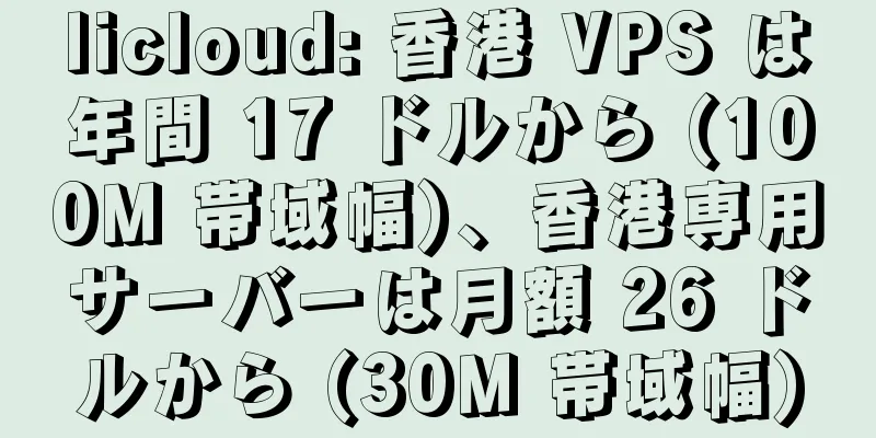 licloud: 香港 VPS は年間 17 ドルから (100M 帯域幅)、香港専用サーバーは月額 26 ドルから (30M 帯域幅)