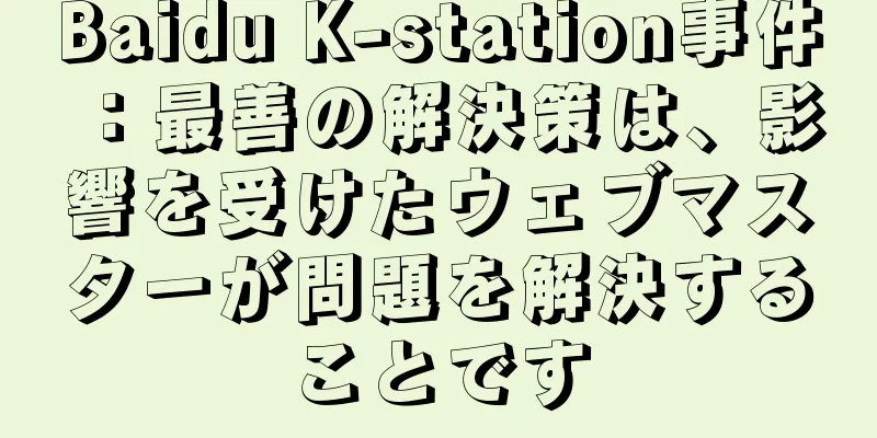 Baidu K-station事件：最善の解決策は、影響を受けたウェブマスターが問題を解決することです
