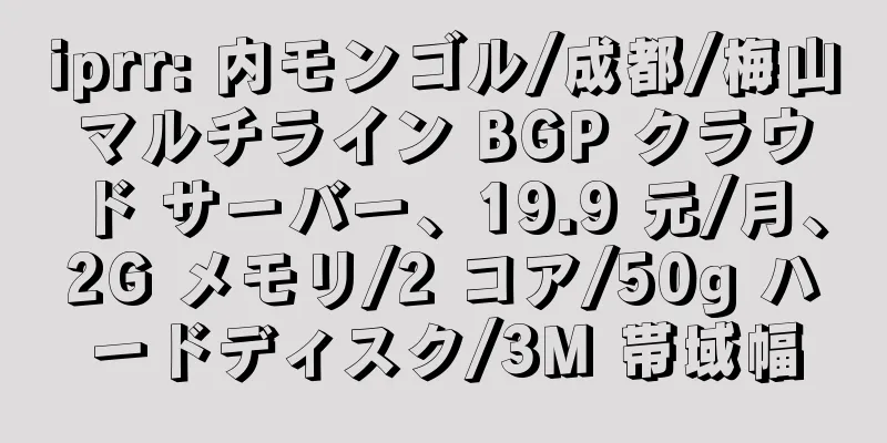 iprr: 内モンゴル/成都/梅山マルチライン BGP クラウド サーバー、19.9 元/月、2G メモリ/2 コア/50g ハードディスク/3M 帯域幅