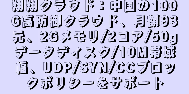 翔翔クラウド：中国の100G高防御クラウド、月額93元、2Gメモリ/2コア/50gデータディスク/10M帯域幅、UDP/SYN/CCブロックポリシーをサポート