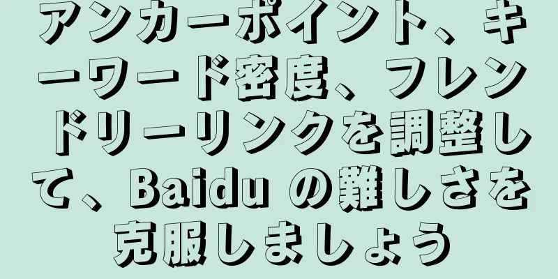 アンカーポイント、キーワード密度、フレンドリーリンクを調整して、Baidu の難しさを克服しましょう