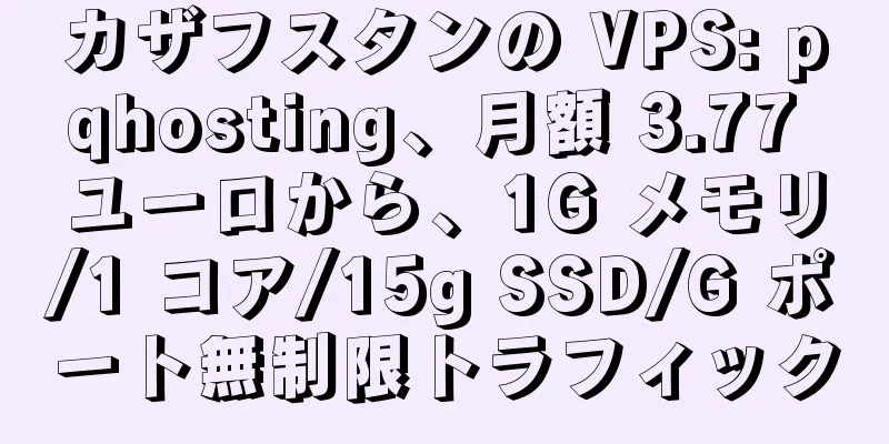 カザフスタンの VPS: pqhosting、月額 3.77 ユーロから、1G メモリ/1 コア/15g SSD/G ポート無制限トラフィック