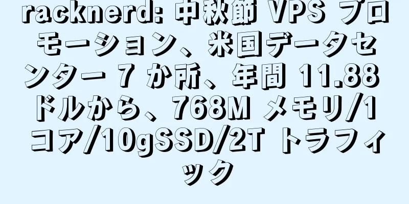 racknerd: 中秋節 VPS プロモーション、米国データセンター 7 か所、年間 11.88 ドルから、768M メモリ/1 コア/10gSSD/2T トラフィック
