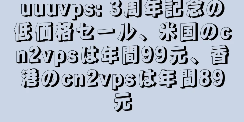 uuuvps: 3周年記念の低価格セール、米国のcn2vpsは年間99元、香港のcn2vpsは年間89元