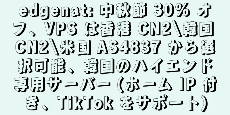 edgenat: 中秋節 30% オフ、VPS は香港 CN2\韓国 CN2\米国 AS4837 から選択可能、韓国のハイエンド専用サーバー (ホーム IP 付き、TikTok をサポート)