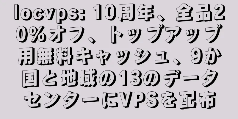 locvps: 10周年、全品20%オフ、トップアップ用無料キャッシュ、9か国と地域の13のデータセンターにVPSを配布