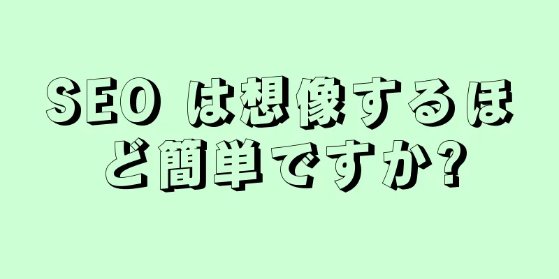 SEO は想像するほど簡単ですか?