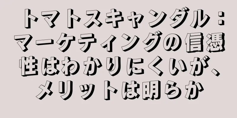 トマトスキャンダル：マーケティングの信憑性はわかりにくいが、メリットは明らか
