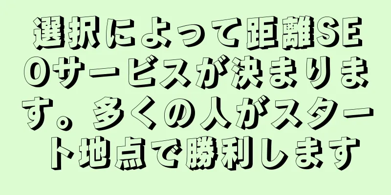 選択によって距離SEOサービスが決まります。多くの人がスタート地点で勝利します