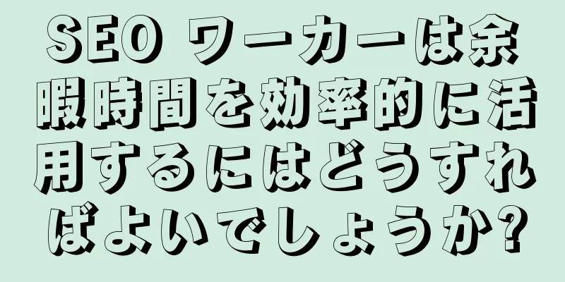 SEO ワーカーは余暇時間を効率的に活用するにはどうすればよいでしょうか?