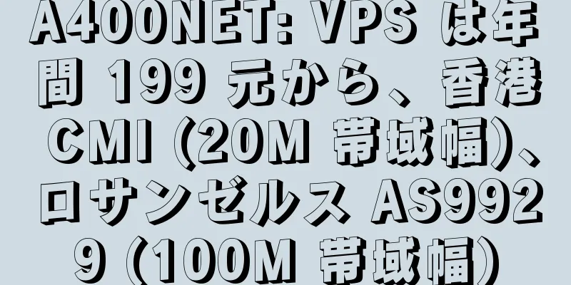 A400NET: VPS は年間 199 元から、香港 CMI (20M 帯域幅)、ロサンゼルス AS9929 (100M 帯域幅)