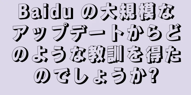 Baidu の大規模なアップデートからどのような教訓を得たのでしょうか?