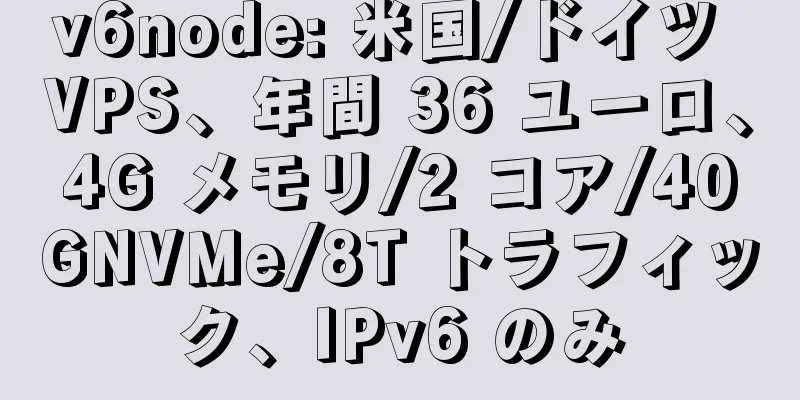 v6node: 米国/ドイツ VPS、年間 36 ユーロ、4G メモリ/2 コア/40GNVMe/8T トラフィック、IPv6 のみ