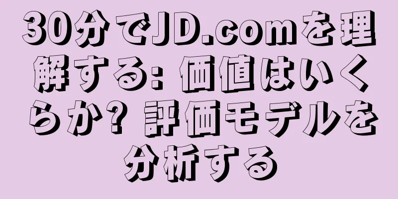 30分でJD.comを理解する: 価値はいくらか? 評価モデルを分析する