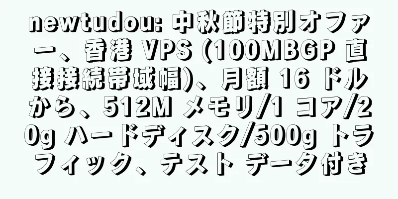 newtudou: 中秋節特別オファー、香港 VPS (100MBGP 直接接続帯域幅)、月額 16 ドルから、512M メモリ/1 コア/20g ハードディスク/500g トラフィック、テスト データ付き