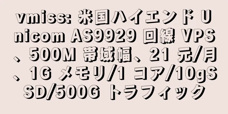 vmiss: 米国ハイエンド Unicom AS9929 回線 VPS、500M 帯域幅、21 元/月、1G メモリ/1 コア/10gSSD/500G トラフィック