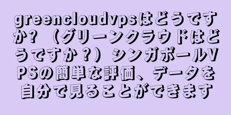 greencloudvpsはどうですか? （グリーンクラウドはどうですか？）シンガポールVPSの簡単な評価、データを自分で見ることができます