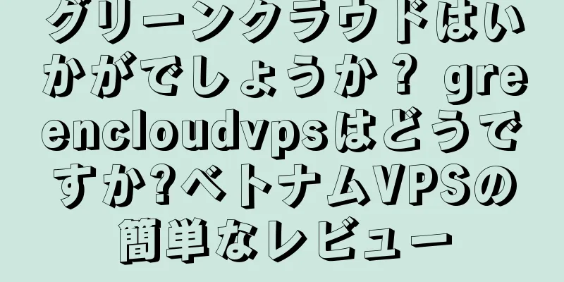 グリーンクラウドはいかがでしょうか？ greencloudvpsはどうですか?ベトナムVPSの簡単なレビュー
