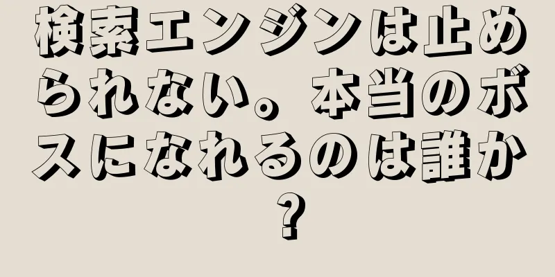 検索エンジンは止められない。本当のボスになれるのは誰か？