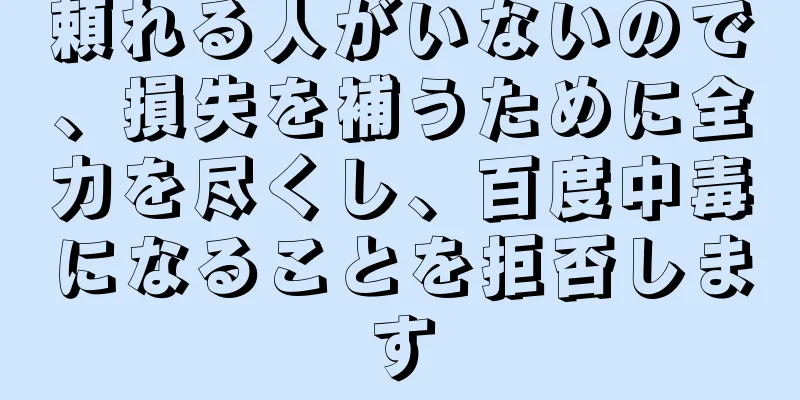 頼れる人がいないので、損失を補うために全力を尽くし、百度中毒になることを拒否します