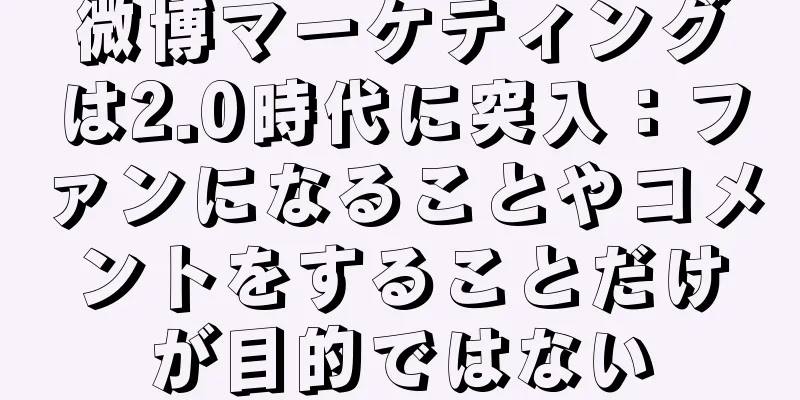 微博マーケティングは2.0時代に突入：ファンになることやコメントをすることだけが目的ではない