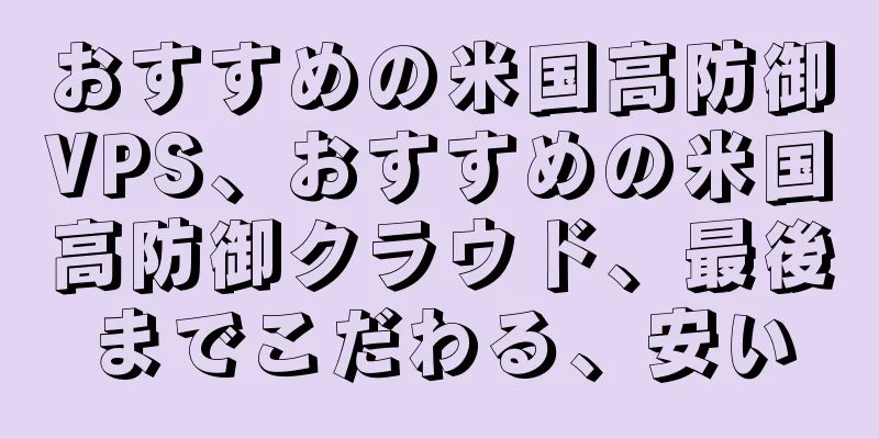 おすすめの米国高防御VPS、おすすめの米国高防御クラウド、最後までこだわる、安い