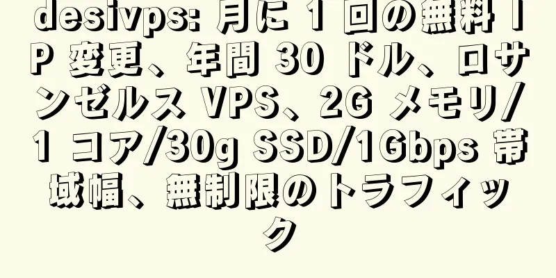 desivps: 月に 1 回の無料 IP 変更、年間 30 ドル、ロサンゼルス VPS、2G メモリ/1 コア/30g SSD/1Gbps 帯域幅、無制限のトラフィック