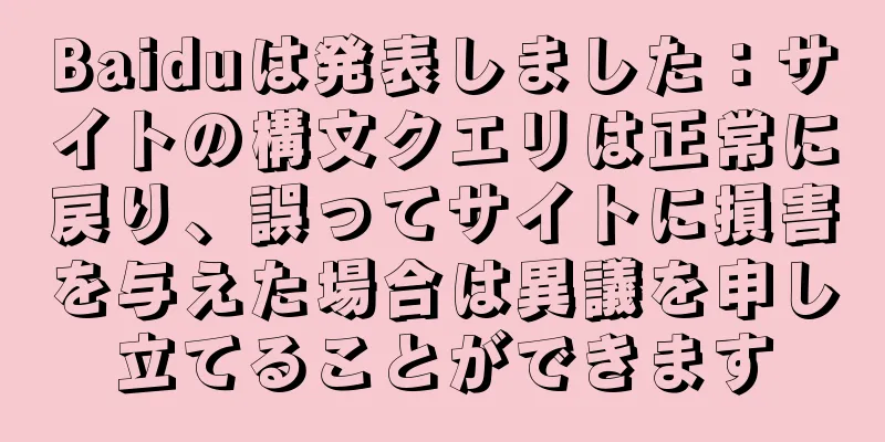 Baiduは発表しました：サイトの構文クエリは正常に戻り、誤ってサイトに損害を与えた場合は異議を申し立てることができます