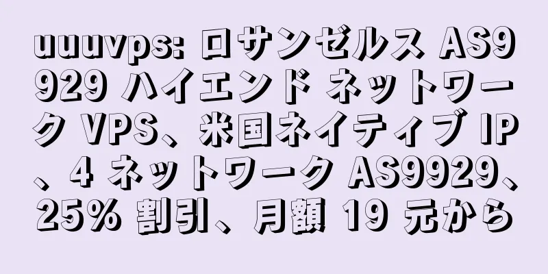 uuuvps: ロサンゼルス AS9929 ハイエンド ネットワーク VPS、米国ネイティブ IP、4 ネットワーク AS9929、25% 割引、月額 19 元から