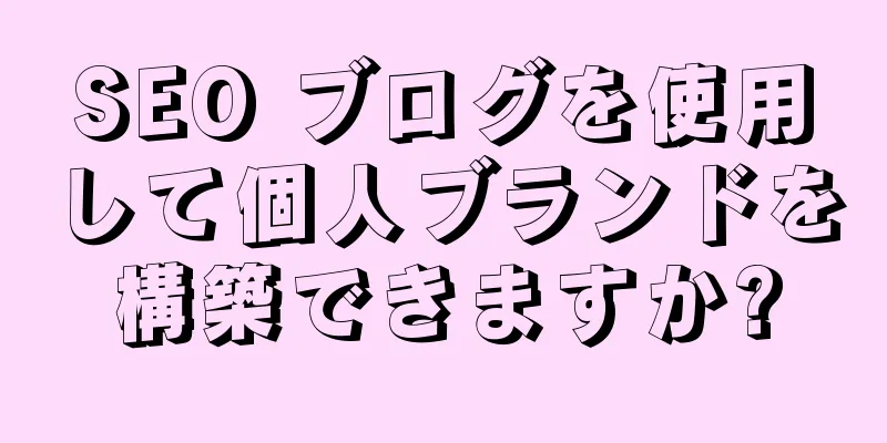 SEO ブログを使用して個人ブランドを構築できますか?