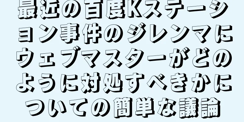 最近の百度Kステーション事件のジレンマにウェブマスターがどのように対処すべきかについての簡単な議論