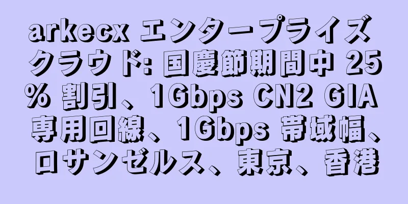 arkecx エンタープライズ クラウド: 国慶節期間中 25% 割引、1Gbps CN2 GIA 専用回線、1Gbps 帯域幅、ロサンゼルス、東京、香港