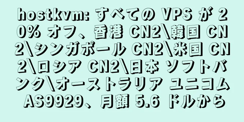 hostkvm: すべての VPS が 20% オフ、香港 CN2\韓国 CN2\シンガポール CN2\米国 CN2\ロシア CN2\日本 ソフトバンク\オーストラリア ユニコム AS9929、月額 5.6 ドルから