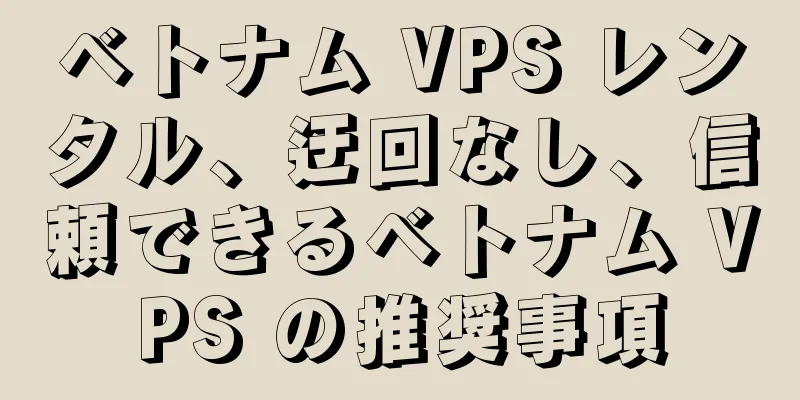 ベトナム VPS レンタル、迂回なし、信頼できるベトナム VPS の推奨事項