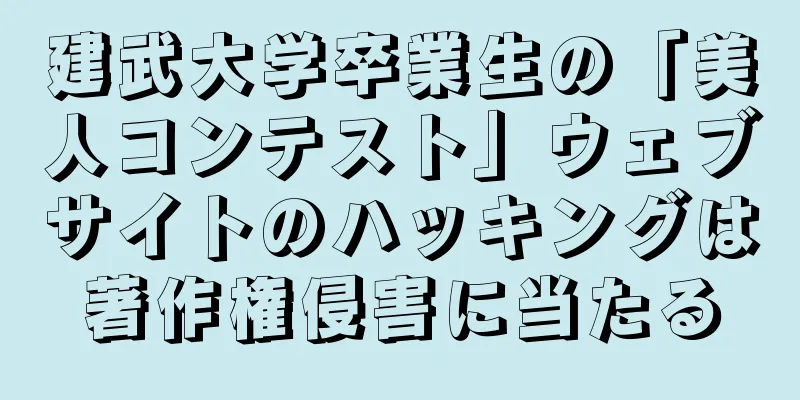 建武大学卒業生の「美人コンテスト」ウェブサイトのハッキングは著作権侵害に当たる