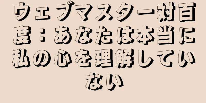 ウェブマスター対百度：あなたは本当に私の心を理解していない