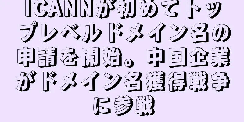 ICANNが初めてトップレベルドメイン名の申請を開始。中国企業がドメイン名獲得戦争に参戦