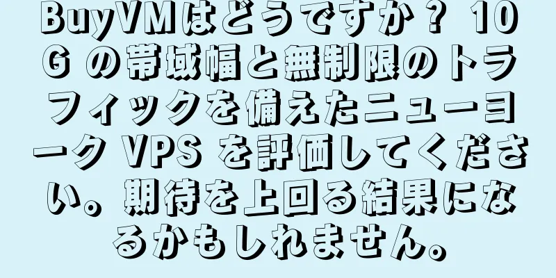 BuyVMはどうですか？ 10G の帯域幅と無制限のトラフィックを備えたニューヨーク VPS を評価してください。期待を上回る結果になるかもしれません。