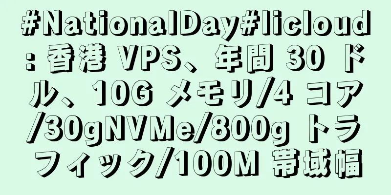 #NationalDay#licloud: 香港 VPS、年間 30 ドル、10G メモリ/4 コア/30gNVMe/800g トラフィック/100M 帯域幅