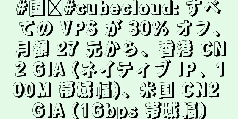 #国庆#cubecloud: すべての VPS が 30% オフ、月額 27 元から、香港 CN2 GIA (ネイティブ IP、100M 帯域幅)、米国 CN2 GIA (1Gbps 帯域幅)