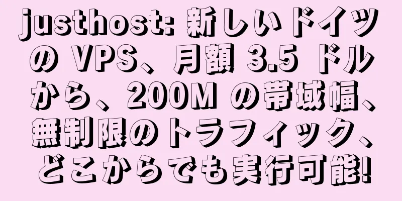justhost: 新しいドイツの VPS、月額 3.5 ドルから、200M の帯域幅、無制限のトラフィック、どこからでも実行可能!