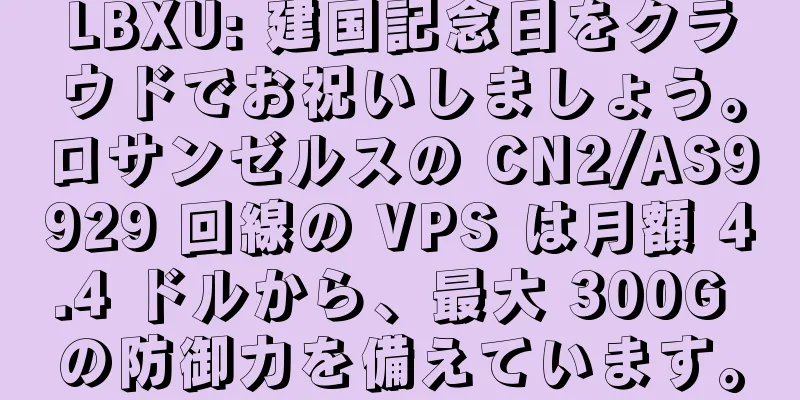 LBXU: 建国記念日をクラウドでお祝いしましょう。ロサンゼルスの CN2/AS9929 回線の VPS は月額 4.4 ドルから、最大 300G の防御力を備えています。